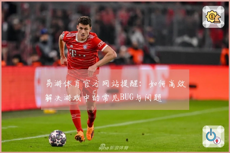 易游体育官方网站提醒：如何高效解决游戏中的常见BUG与问题