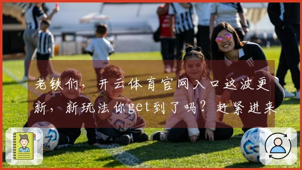 老铁们，开云体育官网入口这波更新，新玩法你get到了吗？赶紧进来试试！
